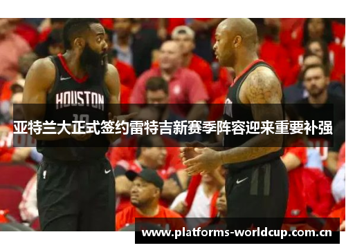 亚特兰大正式签约雷特吉新赛季阵容迎来重要补强