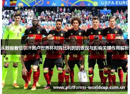 从数据看恰尔汗奥卢世界杯对阵比利时的表现与影响关键作用解析