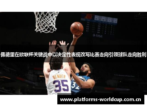 佩德里在欧联杯关键战中以决定性表现改写比赛走向引领球队走向胜利 佩德里在欧联杯关键战中以决定性表现改写比赛走向引领球队走向胜利